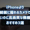 iPhoneより 綺麗に撮れるカメラで 安いのに高画質な機種！ おすすめ3選